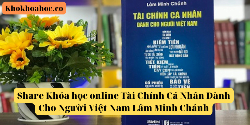 Share Khóa học online Tài Chính Cá Nhân Dành Cho Người Việt Nam Lâm Minh Chánh
