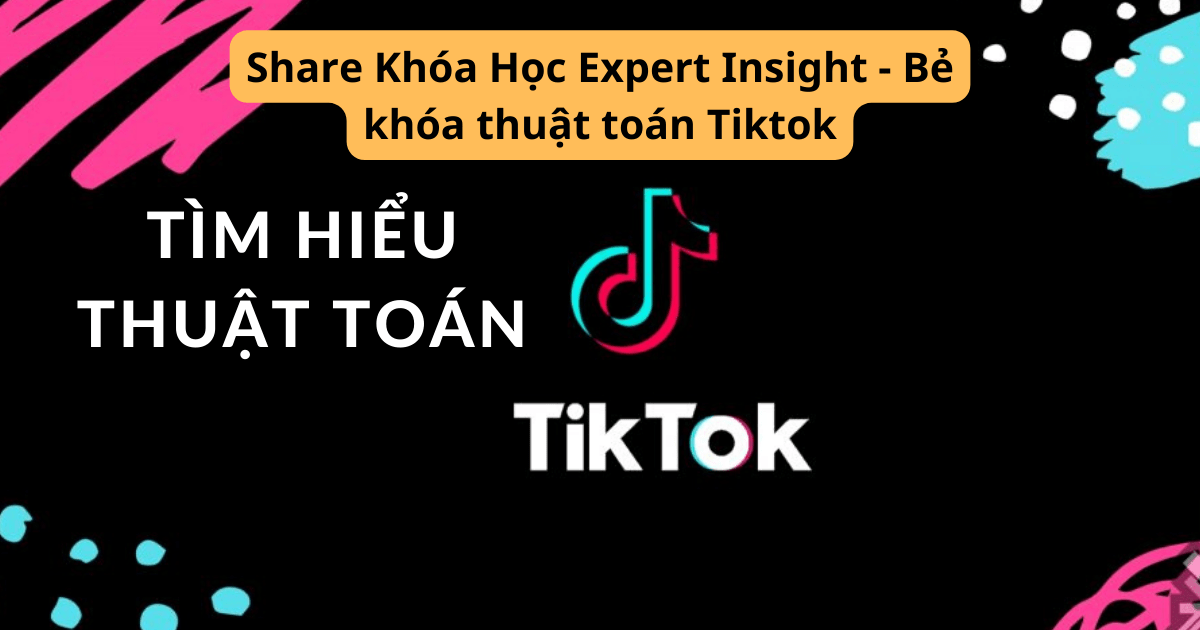 Share Khóa Học Expert Insight - Bẻ khóa thuật toán Tiktok