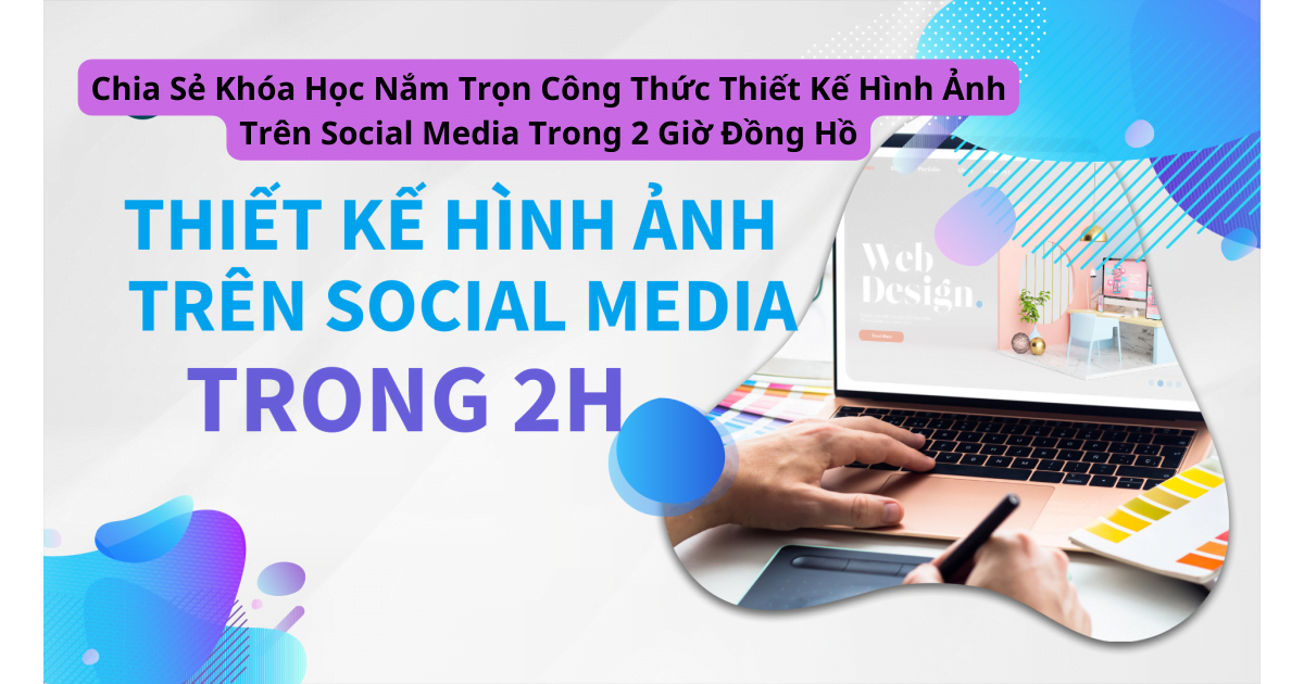Chia Sẻ Khóa Học Nắm Trọn Công Thức Thiết Kế Hình Ảnh Trên Social Media Trong 2 Giờ Đồng Hồ