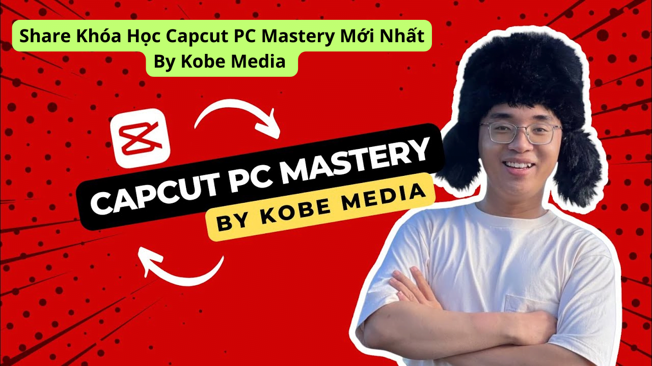 Share Khóa Học Capcut PC Mastery Mới Nhất By Kobe Media